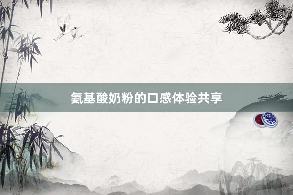 氨基酸奶粉的口感体验共享
